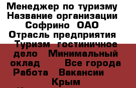 Менеджер по туризму › Название организации ­ Софрино, ОАО › Отрасль предприятия ­ Туризм, гостиничное дело › Минимальный оклад ­ 1 - Все города Работа » Вакансии   . Крым,Красногвардейское